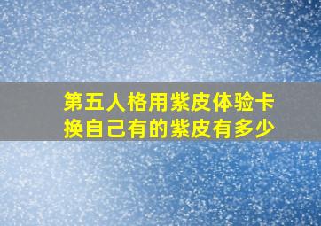 第五人格用紫皮体验卡换自己有的紫皮有多少