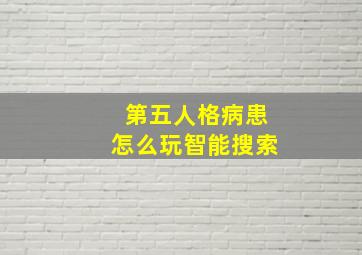 第五人格病患怎么玩智能搜索