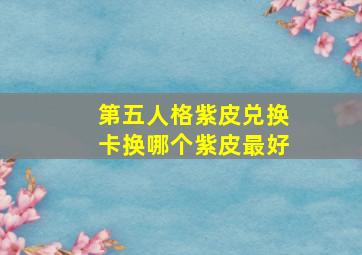 第五人格紫皮兑换卡换哪个紫皮最好