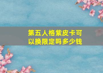 第五人格紫皮卡可以换限定吗多少钱