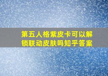 第五人格紫皮卡可以解锁联动皮肤吗知乎答案