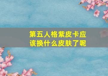 第五人格紫皮卡应该换什么皮肤了呢