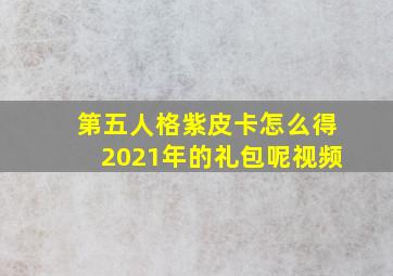 第五人格紫皮卡怎么得2021年的礼包呢视频