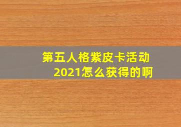 第五人格紫皮卡活动2021怎么获得的啊