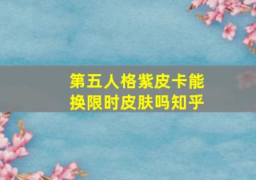 第五人格紫皮卡能换限时皮肤吗知乎