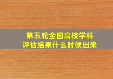 第五轮全国高校学科评估结果什么时候出来