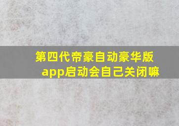 第四代帝豪自动豪华版app启动会自己关闭嘛