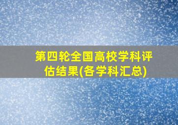 第四轮全国高校学科评估结果(各学科汇总)