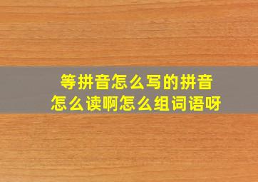 等拼音怎么写的拼音怎么读啊怎么组词语呀