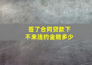 签了合同贷款下不来违约金赔多少