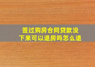 签过购房合同贷款没下来可以退房吗怎么退