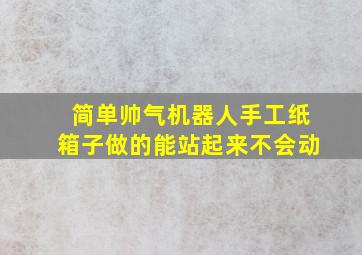 简单帅气机器人手工纸箱子做的能站起来不会动