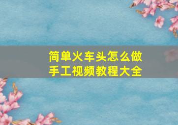 简单火车头怎么做手工视频教程大全