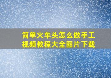 简单火车头怎么做手工视频教程大全图片下载