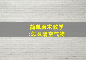 简单磨术教学:怎么隔空气物