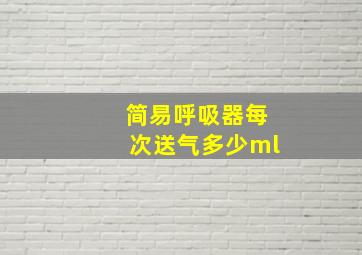 简易呼吸器每次送气多少ml