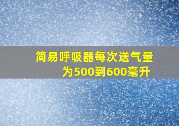 简易呼吸器每次送气量为500到600毫升