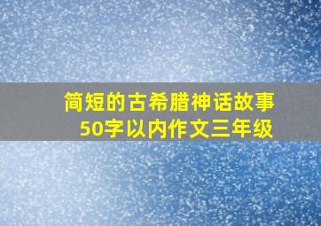 简短的古希腊神话故事50字以内作文三年级