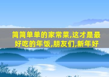 简简单单的家常菜,这才是最好吃的年饭,朋友们,新年好