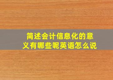 简述会计信息化的意义有哪些呢英语怎么说