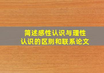 简述感性认识与理性认识的区别和联系论文