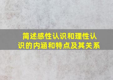 简述感性认识和理性认识的内涵和特点及其关系