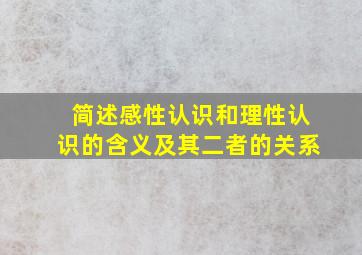 简述感性认识和理性认识的含义及其二者的关系