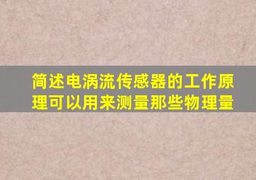 简述电涡流传感器的工作原理可以用来测量那些物理量