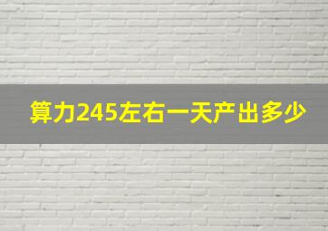 算力245左右一天产出多少