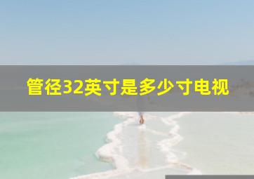 管径32英寸是多少寸电视