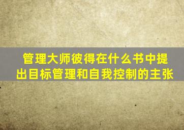 管理大师彼得在什么书中提出目标管理和自我控制的主张