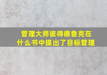 管理大师彼得德鲁克在什么书中提出了目标管理