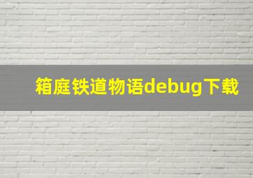 箱庭铁道物语debug下载