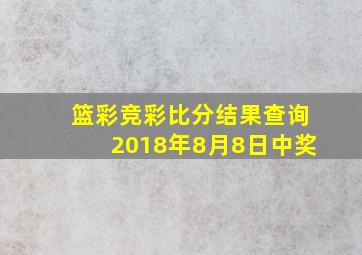 篮彩竞彩比分结果查询2018年8月8日中奖