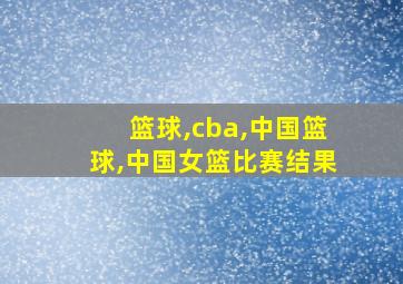 篮球,cba,中国篮球,中国女篮比赛结果