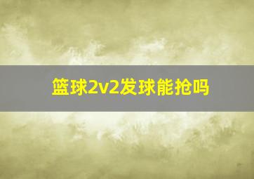 篮球2v2发球能抢吗