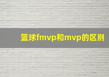 篮球fmvp和mvp的区别