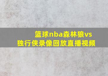 篮球nba森林狼vs独行侠录像回放直播视频