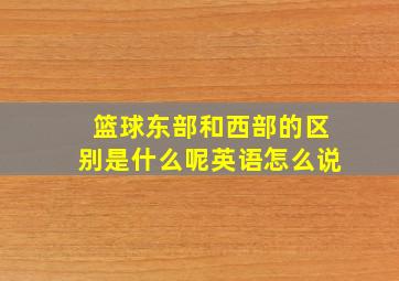 篮球东部和西部的区别是什么呢英语怎么说