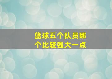 篮球五个队员哪个比较强大一点