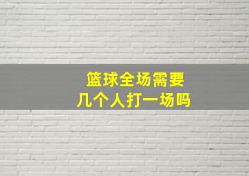 篮球全场需要几个人打一场吗