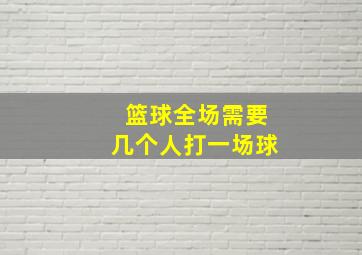 篮球全场需要几个人打一场球