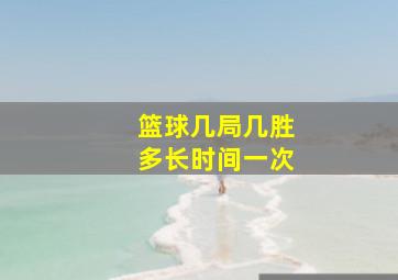 篮球几局几胜多长时间一次