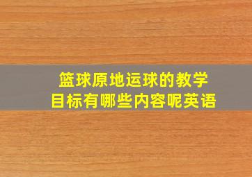 篮球原地运球的教学目标有哪些内容呢英语