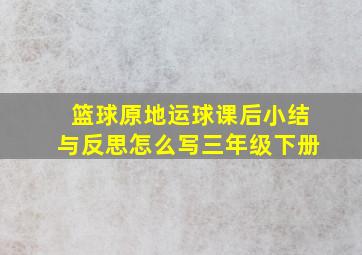 篮球原地运球课后小结与反思怎么写三年级下册