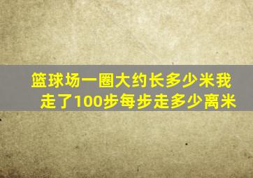 篮球场一圈大约长多少米我走了100步每步走多少离米