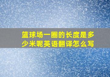 篮球场一圈的长度是多少米呢英语翻译怎么写