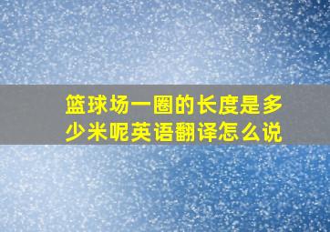 篮球场一圈的长度是多少米呢英语翻译怎么说