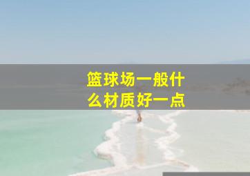 篮球场一般什么材质好一点