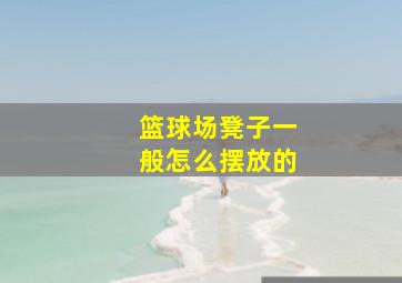 篮球场凳子一般怎么摆放的